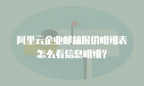 阿里云企业邮箱报价明细表怎么看信息明细？