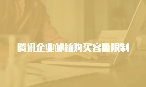 腾讯企业邮箱购买容量限制