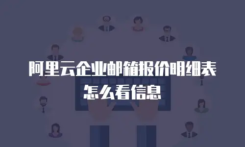 阿里云企业邮箱报价明细表怎么看信息