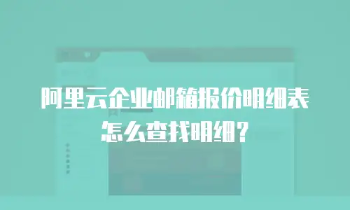 阿里云企业邮箱报价明细表怎么查找明细？