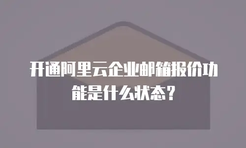 开通阿里云企业邮箱报价功能是什么状态？