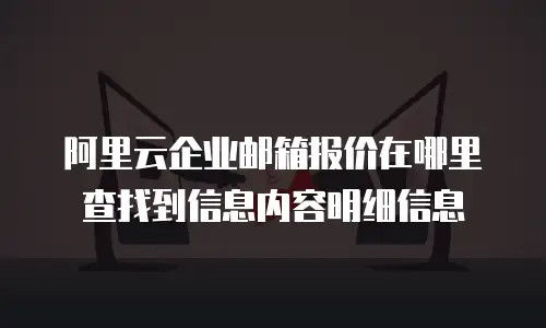 阿里云企业邮箱报价在哪里查找到信息内容明细信息