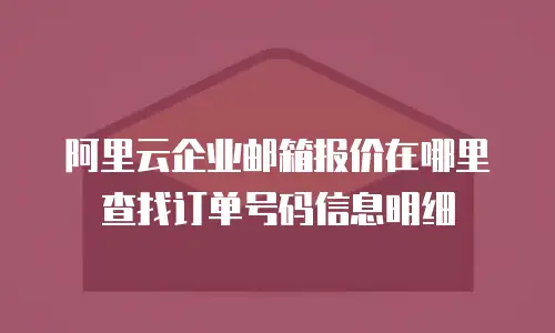 阿里云企业邮箱报价在哪里查找订单号码信息明细