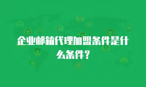 企业邮箱代理加盟条件是什么条件？