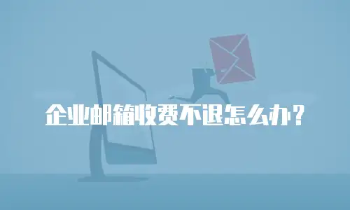 企业邮箱收费不退怎么办？