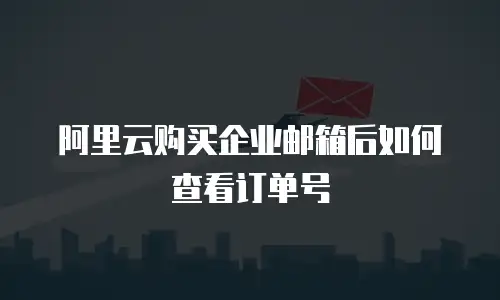 阿里云购买企业邮箱后如何查看订单号