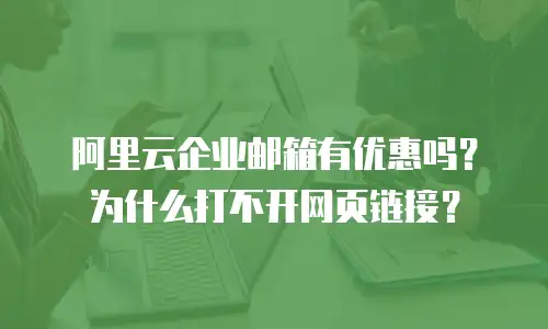阿里云企业邮箱有优惠吗?为什么打不开网页链接?
