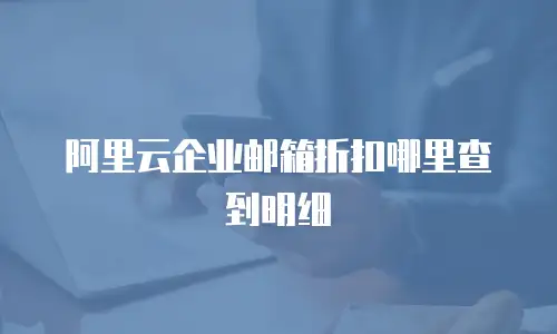 阿里云企业邮箱折扣哪里查到明细