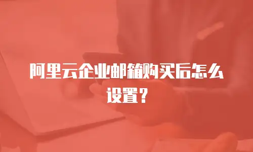 阿里云企业邮箱购买后怎么设置？