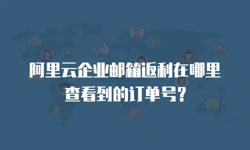 阿里云企业邮箱返利在哪里查看到的订单号？
