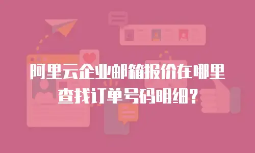 阿里云企业邮箱报价在哪里查找订单号码明细？