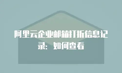 阿里云企业邮箱打折信息记录:如何查看