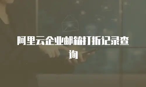 阿里云企业邮箱打折记录查询