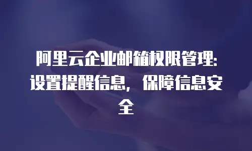 阿里云企业邮箱权限管理:设置提醒信息,保障信息安全