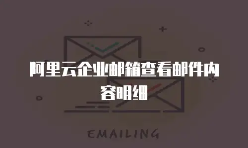 阿里云企业邮箱查看邮件内容明细