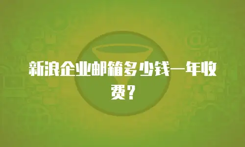 新浪企业邮箱多少钱一年收费？