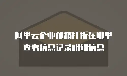 阿里云企业邮箱打折在哪里查看信息记录明细信息
