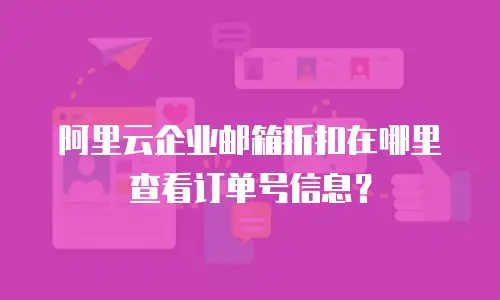 阿里云企业邮箱折扣在哪里查看订单号信息？