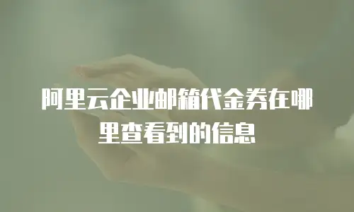 阿里云企业邮箱代金券在哪里查看到的信息