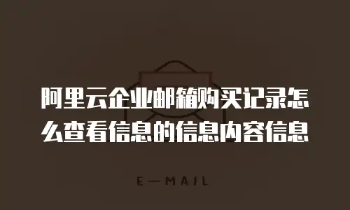 阿里云企业邮箱购买记录怎么查看信息的信息内容信息