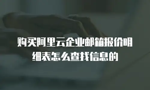 购买阿里云企业邮箱报价明细表怎么查找信息的