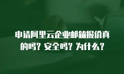申请阿里云企业邮箱报价真的吗？安全吗？为什么？