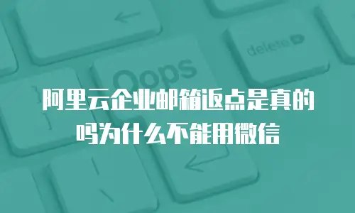 阿里云企业邮箱返点是真的吗为什么不能用微信