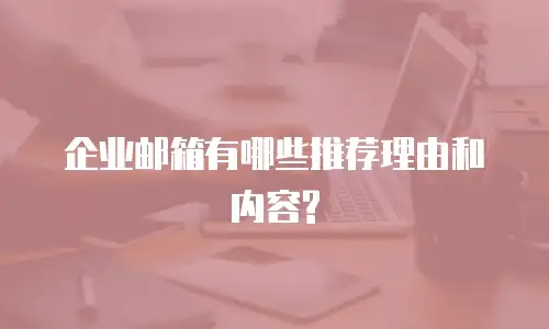 企业邮箱有哪些推荐理由和内容?