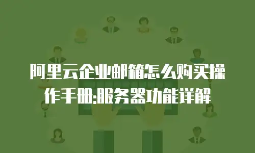 阿里云企业邮箱怎么购买操作手册:服务器功能详解
