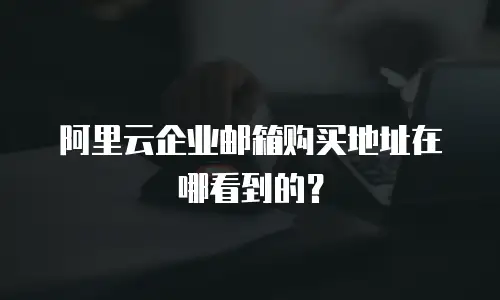 阿里云企业邮箱购买地址在哪看到的?