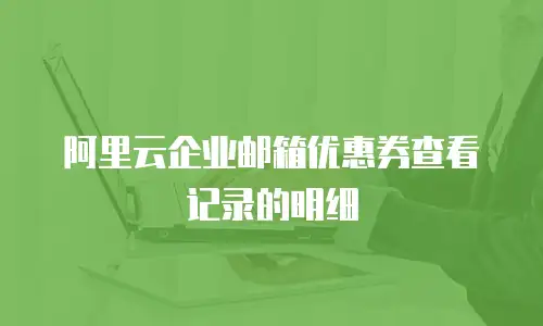 阿里云企业邮箱优惠券查看记录的明细