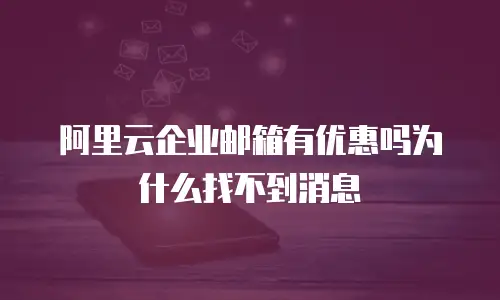 阿里云企业邮箱有优惠吗为什么找不到消息