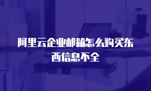 阿里云企业邮箱怎么购买东西信息不全