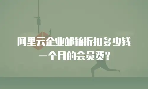 阿里云企业邮箱折扣多少钱一个月的会员费？