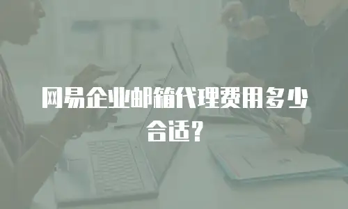 网易企业邮箱代理费用多少合适？