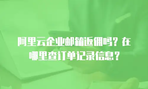 阿里云企业邮箱返佣吗？在哪里查订单记录信息？