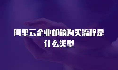 阿里云企业邮箱购买流程是什么类型