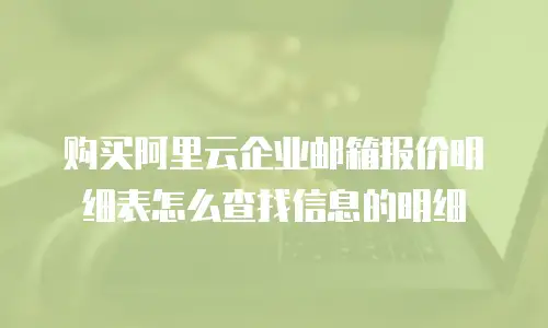 购买阿里云企业邮箱报价明细表怎么查找信息的明细