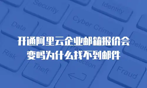 开通阿里云企业邮箱报价会变吗为什么找不到邮件