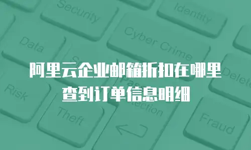 阿里云企业邮箱折扣在哪里查到订单信息明细