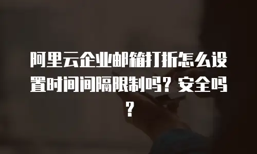阿里云企业邮箱打折怎么设置时间间隔限制吗？安全吗？