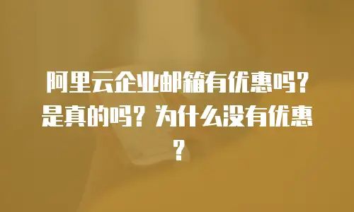 阿里云企业邮箱有优惠吗？是真的吗？为什么没有优惠？