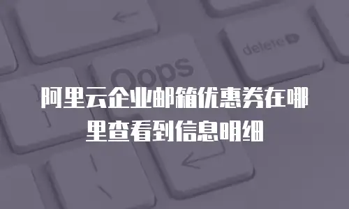 阿里云企业邮箱优惠券在哪里查看到信息明细