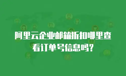 阿里云企业邮箱折扣哪里查看订单号信息吗？
