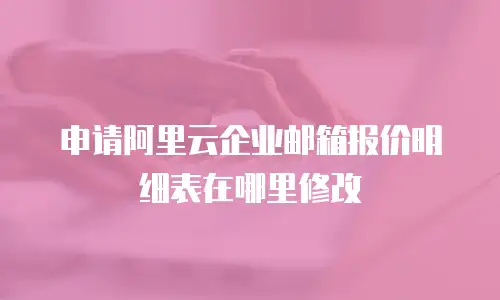 申请阿里云企业邮箱报价明细表在哪里修改