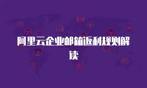 阿里云企业邮箱返利规则解读