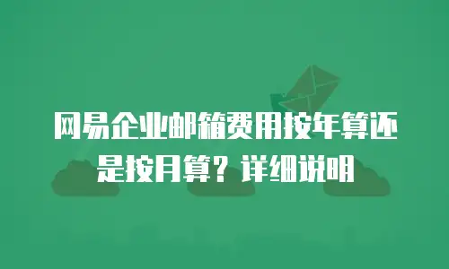 网易企业邮箱费用按年算还是按月算？详细说明