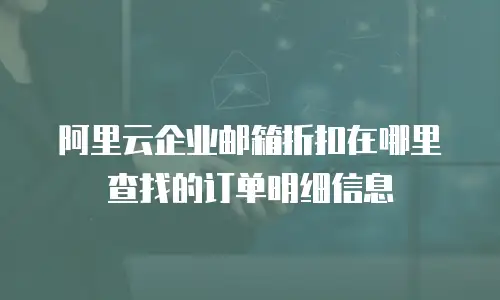 阿里云企业邮箱折扣在哪里查找的订单明细信息