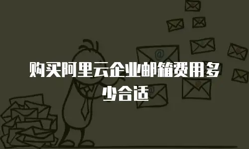 购买阿里云企业邮箱费用多少合适