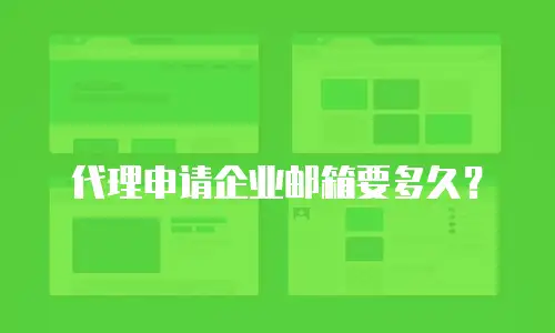  代理申请企业邮箱要多久？